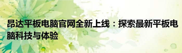 昂达平板电脑官网全新上线：探索最新平板电脑科技与体验