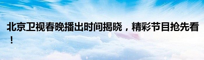 北京卫视春晚播出时间揭晓，精彩节目抢先看！
