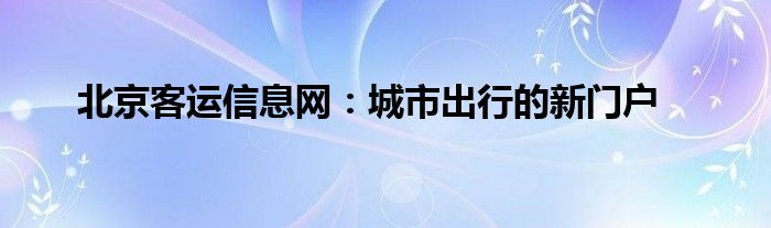 北京客运信息网：城市出行的新门户