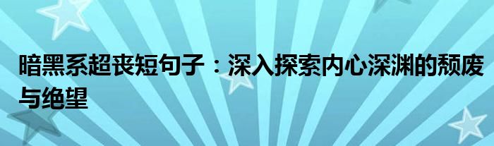 暗黑系超丧短句子：深入探索内心深渊的颓废与绝望