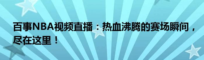 百事NBA视频直播：热血沸腾的赛场瞬间，尽在这里！