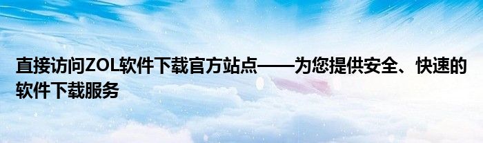 直接访问ZOL软件下载官方站点——为您提供安全、快速的软件下载服务