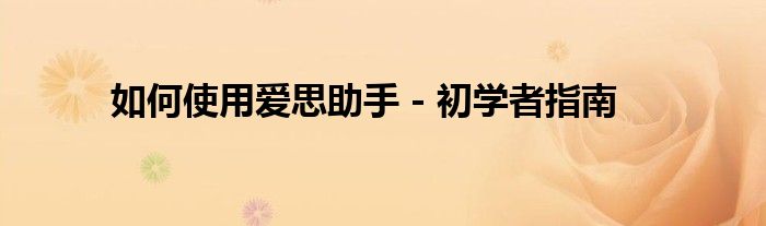 如何使用爱思助手 - 初学者指南