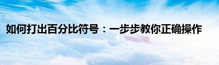 如何打出百分比符号：一步步教你正确操作