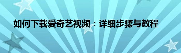 如何下载爱奇艺视频：详细步骤与教程