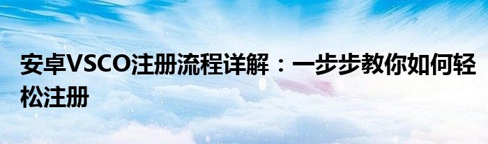 安卓VSCO注册流程详解：一步步教你如何轻松注册