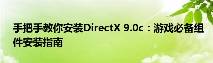 手把手教你安装DirectX 9.0c：游戏必备组件安装指南
