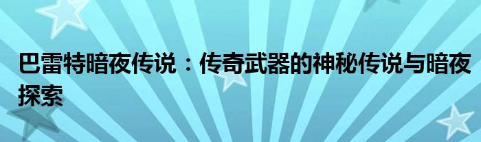 巴雷特暗夜传说：传奇武器的神秘传说与暗夜探索