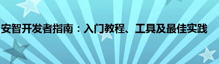 安智开发者指南：入门教程、工具及最佳实践