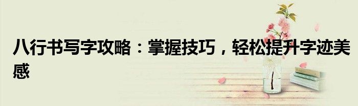 八行书写字攻略：掌握技巧，轻松提升字迹美感