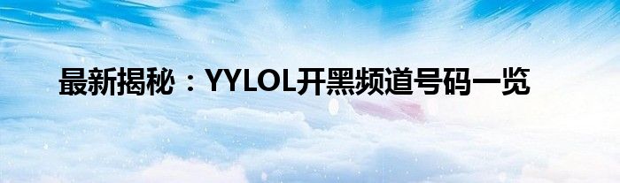 最新揭秘：YYLOL开黑频道号码一览