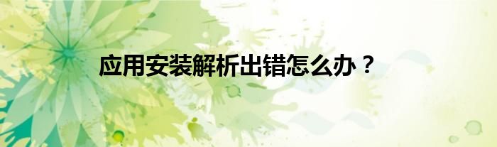 应用安装解析出错怎么办？
