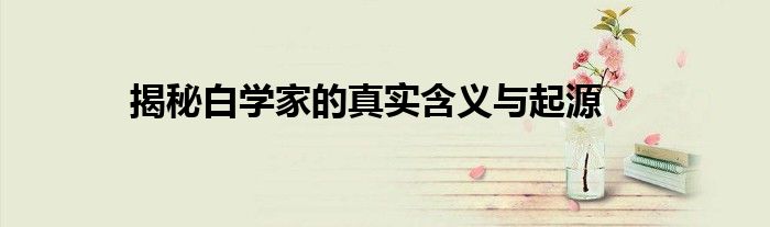 揭秘白学家的真实含义与起源