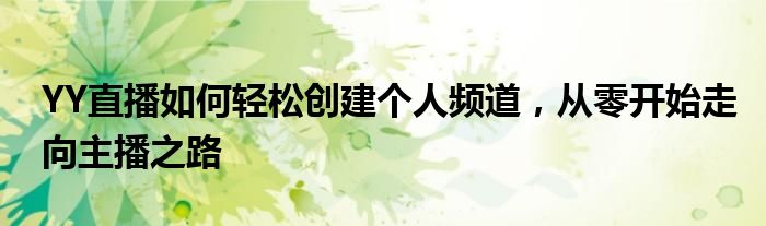 YY直播如何轻松创建个人频道，从零开始走向主播之路