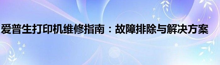 爱普生打印机维修指南：故障排除与解决方案