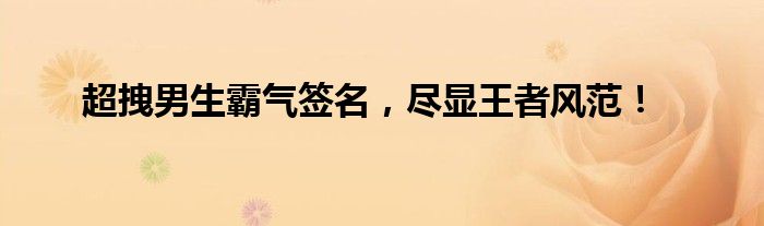 超拽男生霸气签名，尽显王者风范！