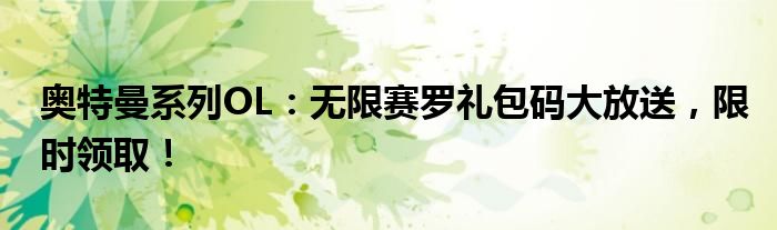 奥特曼系列OL：无限赛罗礼包码大放送，限时领取！