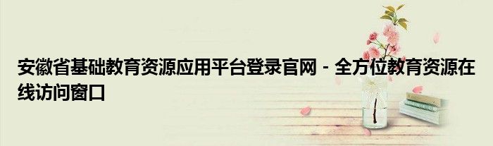 安徽省基础教育资源应用平台登录官网 - 全方位教育资源在线访问窗口