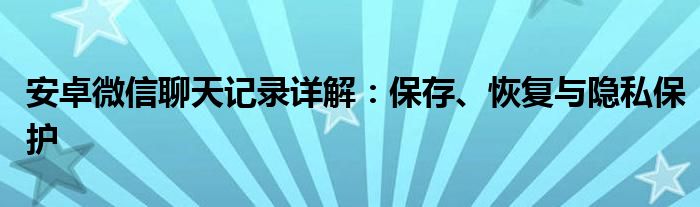 安卓微信聊天记录详解：保存、恢复与隐私保护