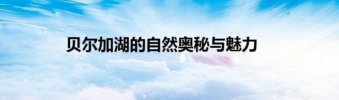 贝尔加湖的自然奥秘与魅力