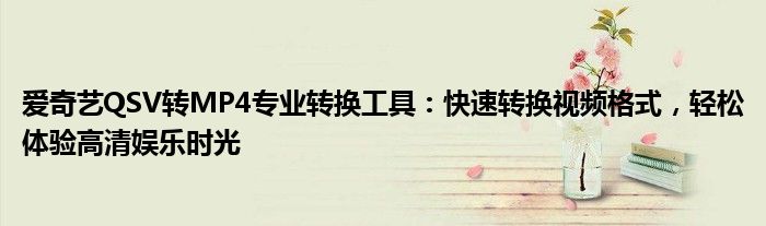 爱奇艺QSV转MP4专业转换工具：快速转换视频格式，轻松体验高清娱乐时光