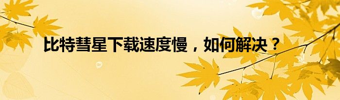 比特彗星下载速度慢，如何解决？