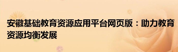 安徽基础教育资源应用平台网页版：助力教育资源均衡发展