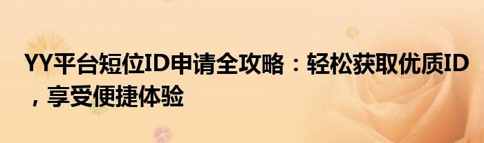YY平台短位ID申请全攻略：轻松获取优质ID，享受便捷体验