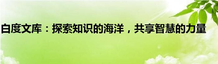 白度文库：探索知识的海洋，共享智慧的力量