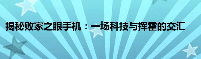 揭秘败家之眼手机：一场科技与挥霍的交汇