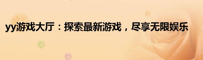 yy游戏大厅：探索最新游戏，尽享无限娱乐