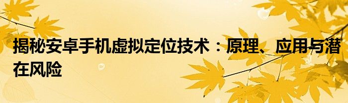 揭秘安卓手机虚拟定位技术：原理、应用与潜在风险