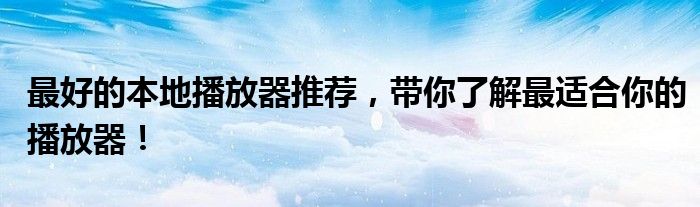 最好的本地播放器推荐，带你了解最适合你的播放器！