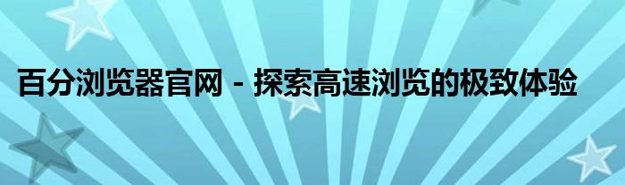百分浏览器官网 - 探索高速浏览的极致体验