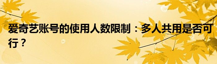 爱奇艺账号的使用人数限制：多人共用是否可行？