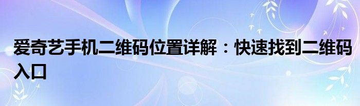 爱奇艺手机二维码位置详解：快速找到二维码入口