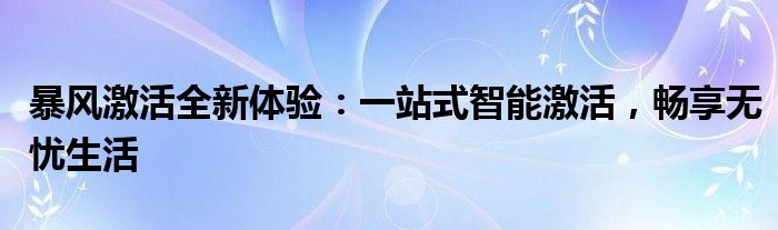 暴风激活全新体验：一站式智能激活，畅享无忧生活