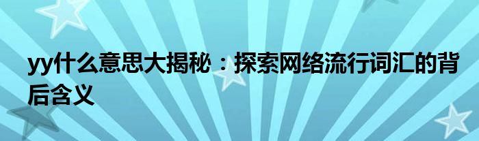 yy什么意思大揭秘：探索网络流行词汇的背后含义