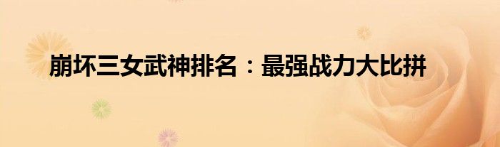 崩坏三女武神排名：最强战力大比拼