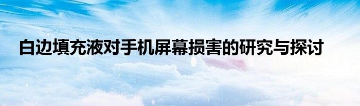 白边填充液对手机屏幕损害的研究与探讨