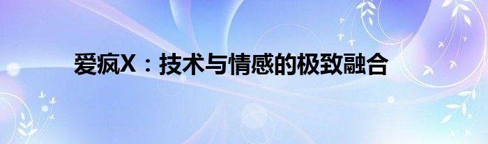 爱疯X：技术与情感的极致融合