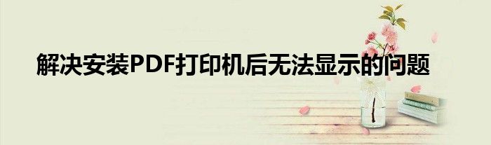 解决安装PDF打印机后无法显示的问题