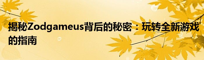 揭秘Zodgameus背后的秘密：玩转全新游戏的指南