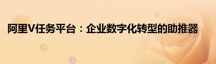 阿里V任务平台：企业数字化转型的助推器