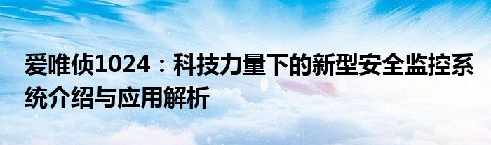 爱唯侦1024：科技力量下的新型安全监控系统介绍与应用解析