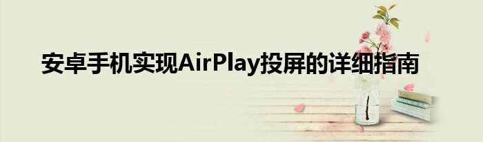 安卓手机实现AirPlay投屏的详细指南