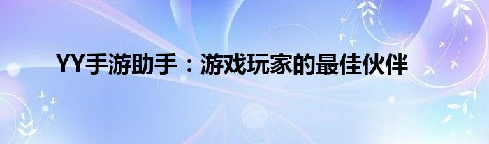 YY手游助手：游戏玩家的最佳伙伴