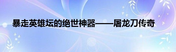暴走英雄坛的绝世神器——屠龙刀传奇