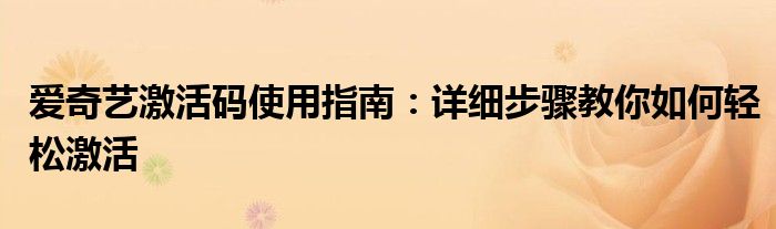 爱奇艺激活码使用指南：详细步骤教你如何轻松激活