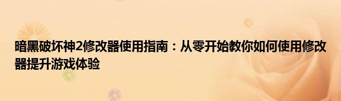 暗黑破坏神2修改器使用指南：从零开始教你如何使用修改器提升游戏体验